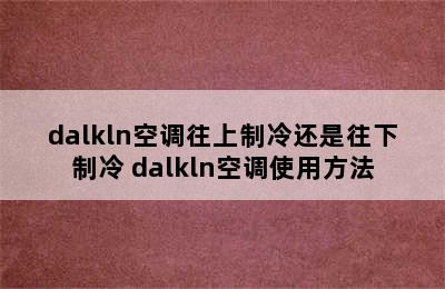 dalkln空调往上制冷还是往下制冷 dalkln空调使用方法